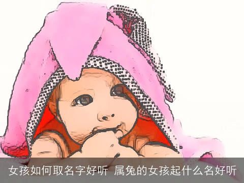 女孩如何取名字好听 属龙的女孩起什么名好听