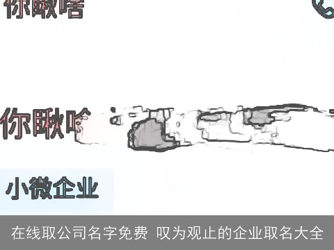 在线取公司名字免费 叹为观止的企业取名大全