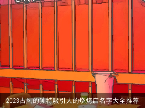 2023古风的独特吸引人的烧烤店名字大全推荐