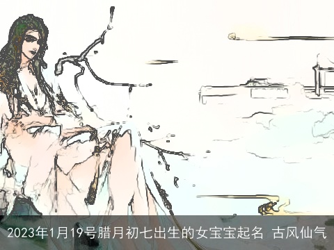 2023年1月19号腊月初七出生的女宝宝起名 古风仙气