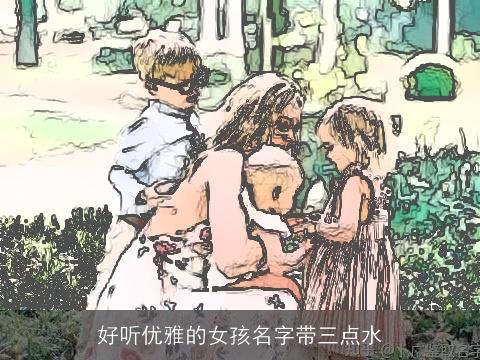 好听优雅的女孩名字带三点水