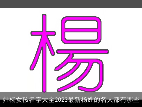 姓杨女孩名字大全2023最新杨姓的名人都有哪些
