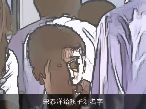 宋泰洋给孩子测名字