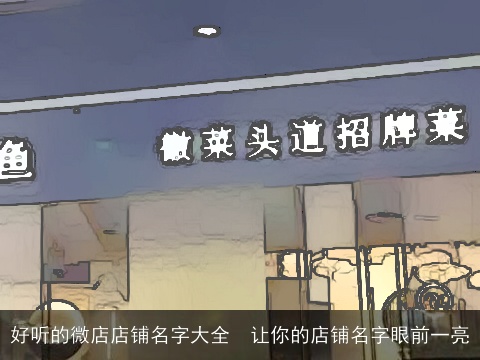 好听的微店店铺名字大全  让你的店铺名字眼前一亮