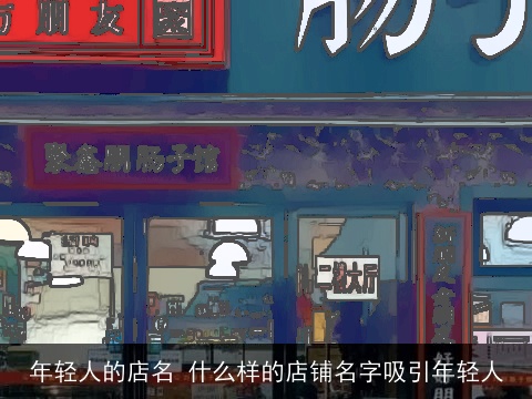 年轻人的店名 什么样的店铺名字吸引年轻人