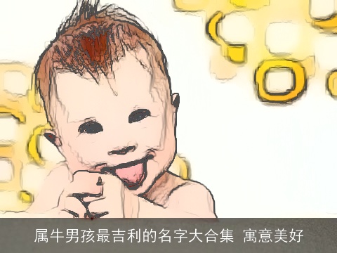 属牛男孩最吉利的名字大合集 寓意美好