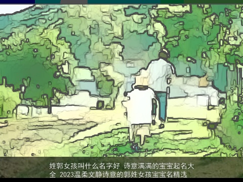 姓郭女孩叫什么名字好 诗意满满的宝宝起名大全 2023温柔文静诗意的郭姓女孩宝宝名精选