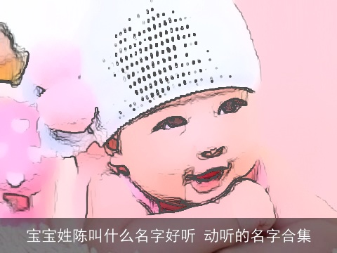 宝宝姓陈叫什么名字好听 动听的名字合集