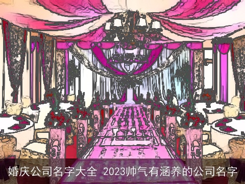 婚庆公司名字大全 2023帅气有涵养的公司名字