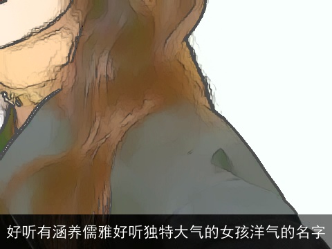 好听有涵养儒雅好听独特大气的女孩洋气的名字