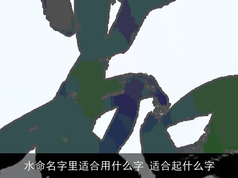 水命名字里适合用什么字 适合起什么字