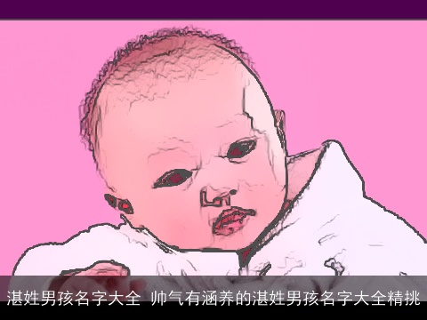 湛姓男孩名字大全 帅气有涵养的湛姓男孩名字大全精挑