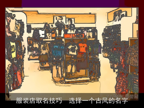 服装店取名技巧  选择一个古风的名字