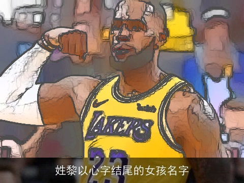 姓黎以心字结尾的女孩名字