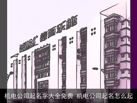 机电公司起名字大全免费 机电公司起名怎么起