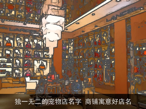 独一无二的宠物店名字 商铺寓意好店名