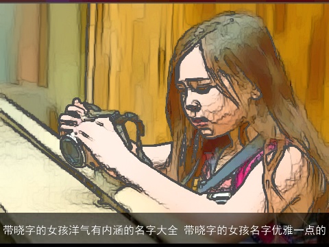 带晓字的女孩洋气有内涵的名字大全 带晓字的女孩名字优雅一点的