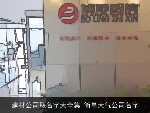 建材公司取名字大全集 简单大气公司名字