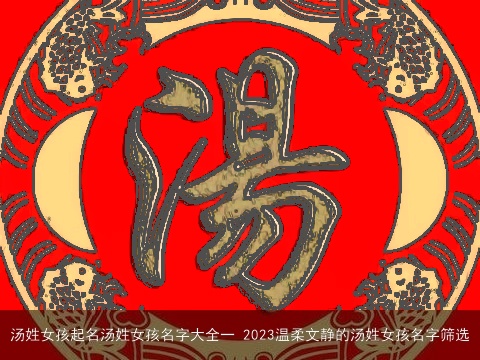 汤姓女孩起名汤姓女孩名字大全一 2023温柔文静的汤姓女孩名字筛选