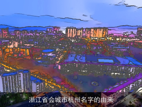 浙江省会城市杭州名字的由来