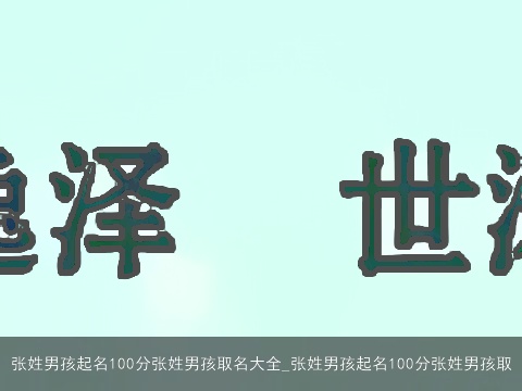 张姓男孩起名100分张姓男孩取名大全_张姓男孩起名100分张姓男孩取