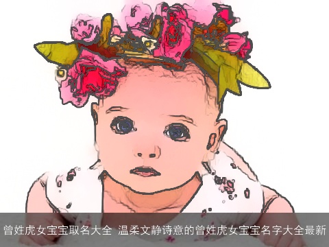 曾姓虎女宝宝取名大全 温柔文静诗意的曾姓虎女宝宝名字大全最新