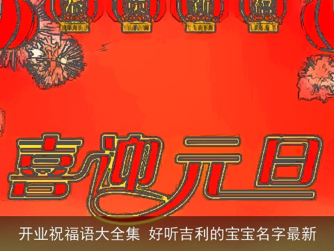开业祝福语大全集 好听吉利的宝宝名字最新