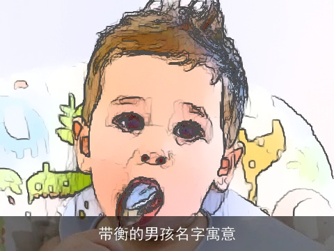 带衡的男孩名字寓意 带衡的男孩名字寓意