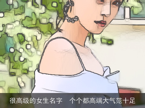 很高级的女生名字  个个都高端大气范十足
