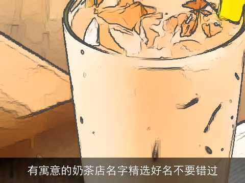 有寓意的奶茶店名字精选好名不要错过