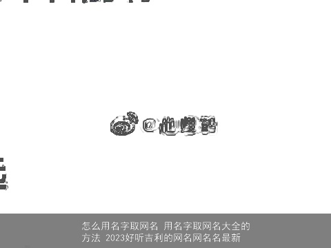 怎么用名字取网名 用名字取网名大全的方法 2023好听吉利的网名网名名最新