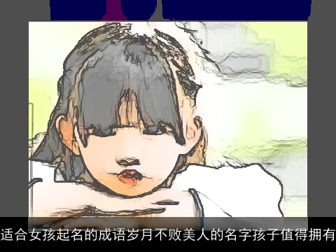 适合女孩起名的成语岁月不败美人的名字孩子值得拥有