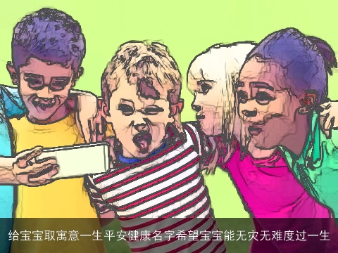 给宝宝取寓意一生平安健康名字希望宝宝能无灾无难度过一生