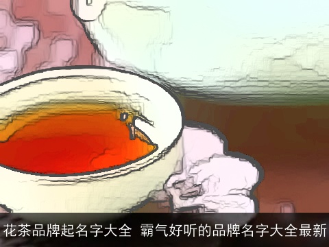 花茶品牌起名字大全 霸气好听的品牌名字大全最新