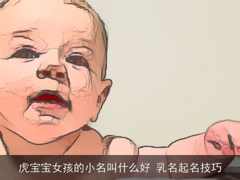 虎宝宝女孩的小名叫什么好 乳名起名技巧