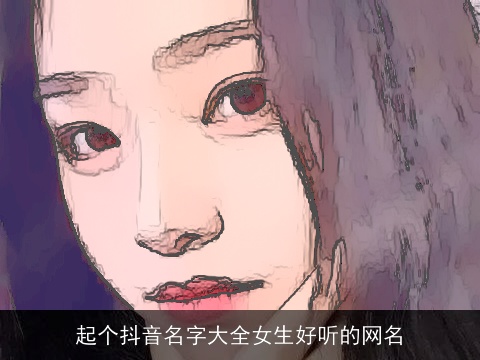 起个抖音名字大全女生好听的网名
