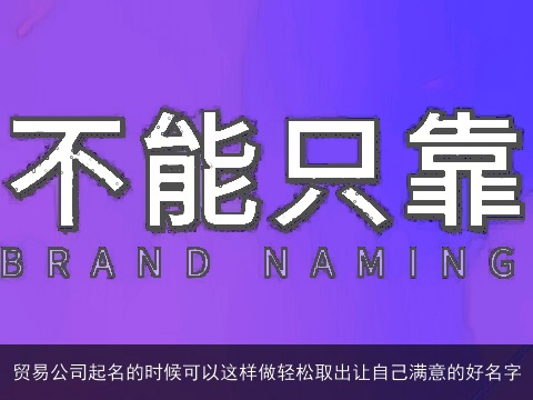 贸易公司起名的时候可以这样做轻松取出让自己满意的好名字