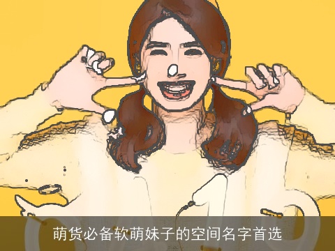 萌货必备软萌妹子的空间名字首选