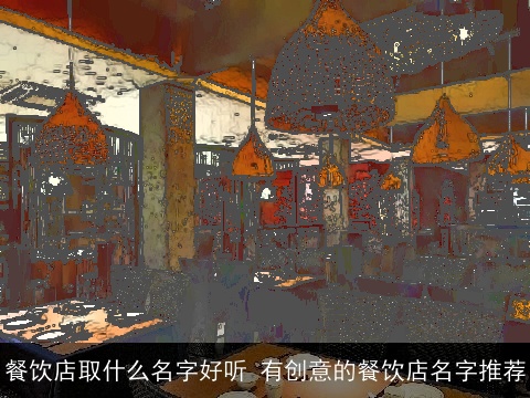 餐饮店取什么名字好听 有创意的餐饮店名字推荐