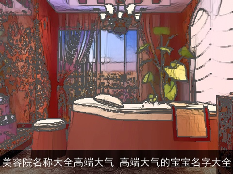 美容院名称大全高端大气 高端大气的宝宝名字大全