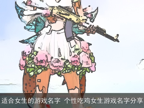 适合女生的游戏名字 个性吃鸡女生游戏名字分享