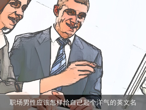 职场男性应该怎样给自己起个洋气的英文名