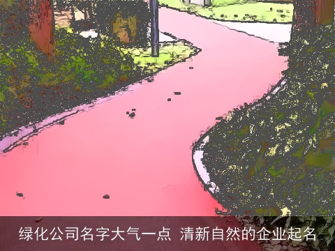 绿化公司名字大气一点 清新自然的企业起名