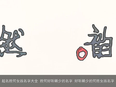 起名姓何女孩名字大全 姓何好听稀少的名字 好听稀少的何姓女孩名字