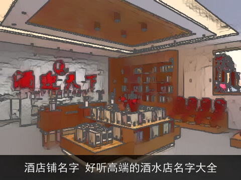 酒店铺名字 好听高端的酒水店名字大全