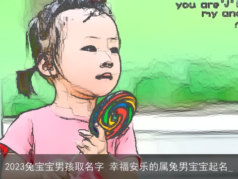 2023兔宝宝男孩取名字 幸福安乐的属兔男宝宝起名_