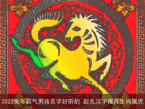 2023兔年霸气男孩名字好听的 起名汉字推荐生肖属虎