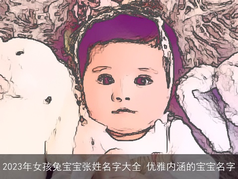 2023年女孩兔宝宝张姓名字大全 优雅内涵的宝宝名字