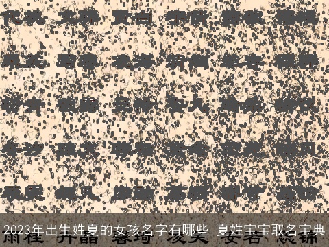 2023年出生姓夏的女孩名字有哪些 夏姓宝宝取名宝典