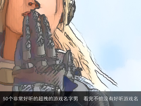 50个非常好听的超拽的游戏名字男  看完不怕没有好听游戏名